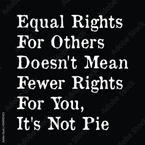 Equal Rights for Others Doesn't Mean Fewer Rights For You, It's Not Pie