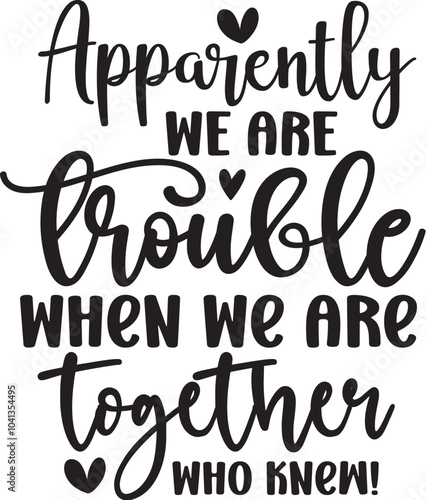 Apparently We Are Trouble When We Are Together Who Knew!