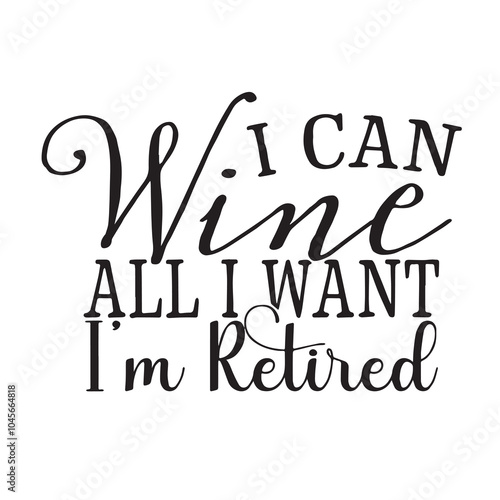 i can wine all i want i'm retired background inspirational positive quotes, motivational, typography, lettering design, vector, illustration, sign, text, alphabet, font, decoration, happy, art, love