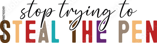 stop trying to steal the pen