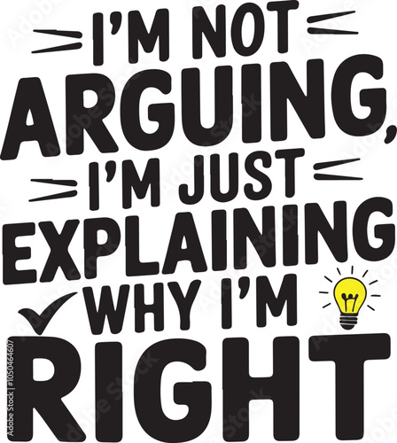 "I'm Not Arguing, I'm Just Explaining Why I'm Right - Motivational Quote Design" 
Generative AI vector design 