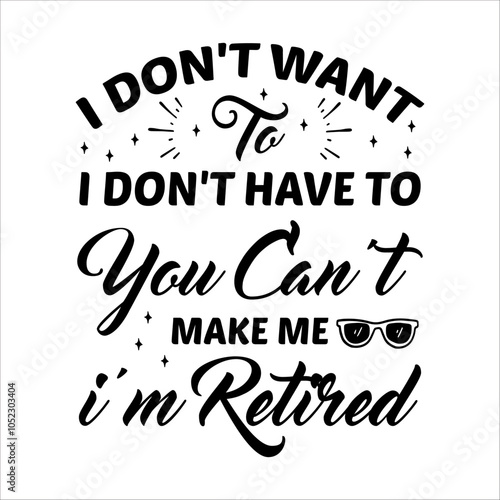 I Don’t Want To Don’t Have To You Can’t Make Me I’m Retired - Retirement SVG Design, Hand drawn lettering phrase isolated on white background, typography t shirt design, eps, Files for .