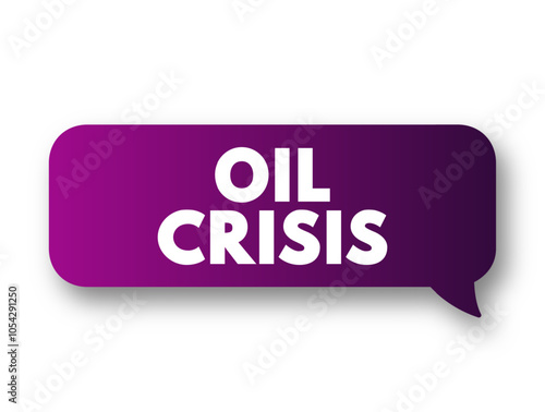 Oil Crisis - a significant and often sudden disruption in the supply of oil, leading to increased prices and economic turmoil, text concept message bubble