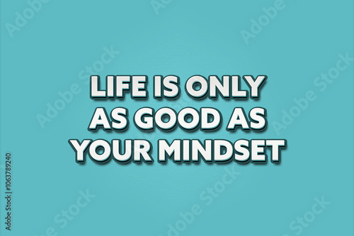 Life is only as good as your mindset. A Illustration with white text isolated on light green background.