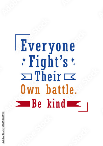 every one fights theis own battle Be kind