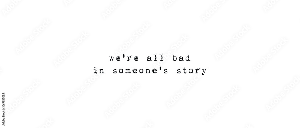 We are all bad in someone's story. Powerful quote, the reality and drama of life. Minimalist text art illustration, typewriter font style. Realistic conceptual lettering for thinking We are all bad in someone's story. Powerful quote, the reality and drama of life. Minimalist text art illustration, typewriter font style. Realistic conceptual lettering for thinking