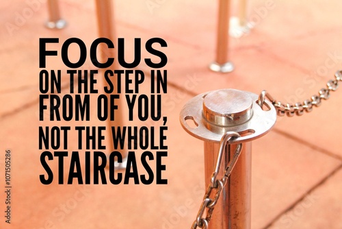 words of inspiration and motivation focus on the step in from of you, not the whole staircase. inspires us to live our lives to the fullest, embrace challenges, and appreciate the present moment