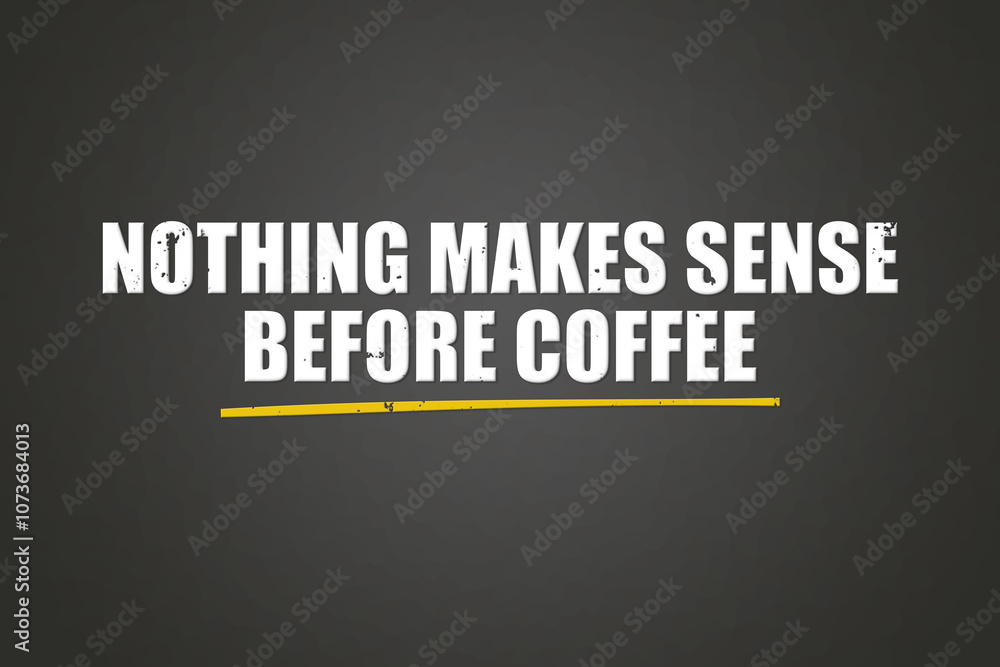 Nothing makes sense before coffee. A blackboard with white text. Illustration with grunge text style. Nothing makes sense before coffee. A blackboard with white text. Illustration with grunge text style.