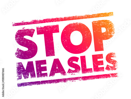 Stop Measles - get the measles, mumps, and rubella (MMR) vaccine, text concept stamp