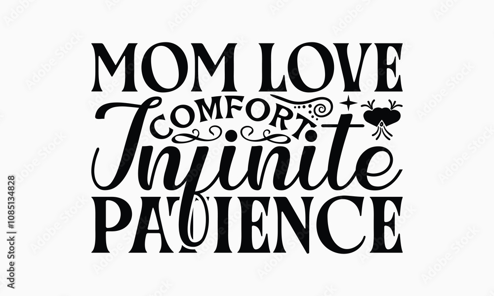 Mom Love Comfort Infinite Patience - Mom T-Shirt Design, Illustration With Hand-Lettering And Decoration Elements, Posters, Cards, Isolated White Background. Mom Love Comfort Infinite Patience - Mom T-Shirt Design, Illustration With Hand-Lettering And Decoration Elements, Posters, Cards, Isolated White Background.