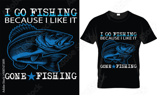 I go fishing because I like it gone fishing vectors t-shirt, A vector Typography T-Shirt Design style!