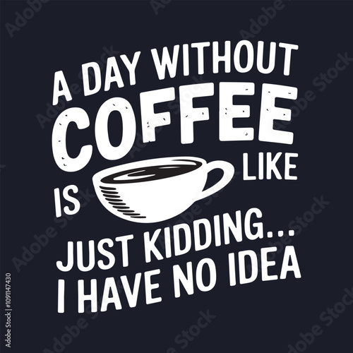 Coffee text design - A day without coffee is like just kidding i have no idea