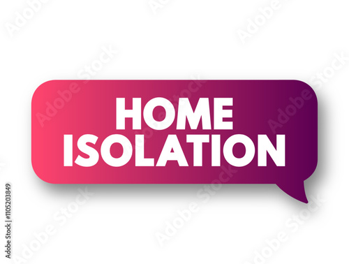 Home Isolation text message bubble, health concept for presentations and reports