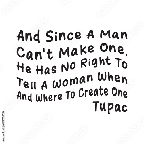 and since a man can't make one he has no right to tell a woman when and where to create one, tupac