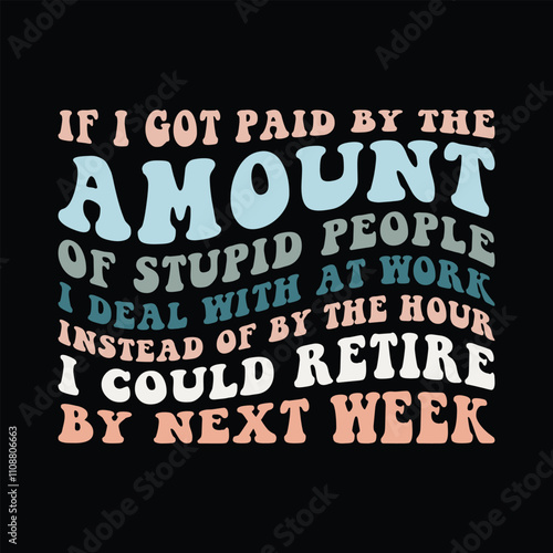 If I Got Paid By The Amount Of Stupid People I Deal With At Work Instead Of By The Hour I Could Retire By Next Week