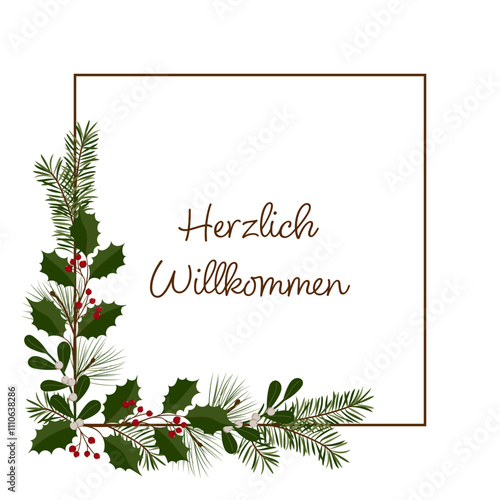 Herzlich Willkommen - Schriftzug in deutscher Sprache. Quadratische Grußkarte mit einem Rahmen aus Zweigen von Stechpalme, Mistel, Kiefer und Tanne.	

