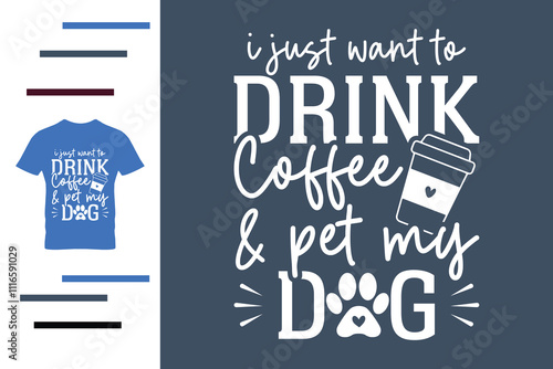  I just want to drink coffee and pet my dog t shirt design