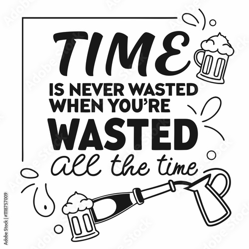 birthday design, a picture of a beer mug with the words time is never never all the time, a poster that says time is never wasted when you ' re washing all the time