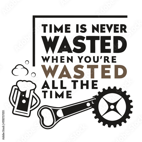 Adobe Illustrator Artwork, a picture of a beer mug with the words time is never never all the time, a poster that says time is never wasted when you ' re washing all the time