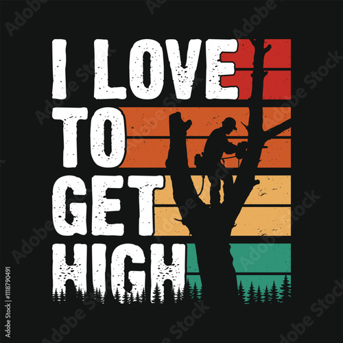 I Love To Get High Arborist Lumberjack Vintage T Shirt Design