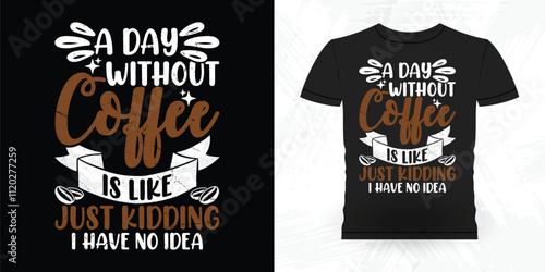 A Day Without Coffee Is Like Just Kidding I Have No Idea Funny Coffee Artists Retro Vintage Coffee Barista T-shirt Design