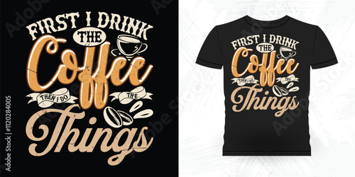 First I Drink The Coffee Then I Do The Things Funny Coffee Artists Retro Vintage Coffee Barista T-shirt Design