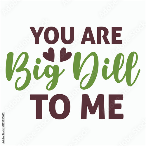 you’re big dill to me   Funny Valentine's T Shirt Design