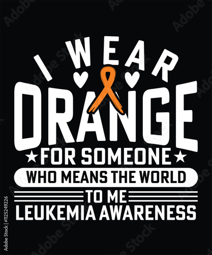 I WEAR ORANGE FOR SOMEONE WHO MEANS THE WORLD TO ME LEUKEMIA AWARENESS TSHIRT DESIGN
