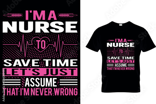 I'M A NURSE TO SAVE TIME LET'S JUST ASSUME THAT I'M NEVER WRONG - NURSE T SHIRT DESIGN.