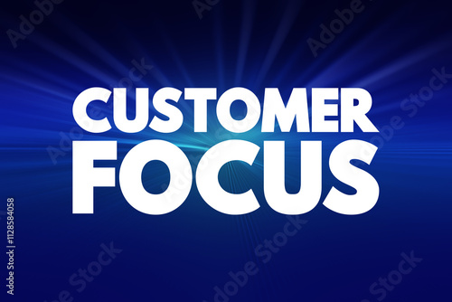 Customer Focus - strategy that puts customers at the center of business decision-making, text concept background