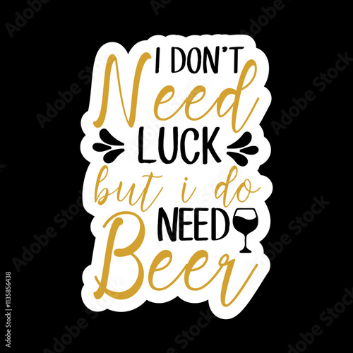 I Don’t Need Luck But I Do Need Beer