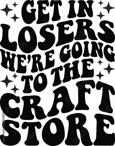 Get In Losers Were Going To The Craft Store Retro SVG