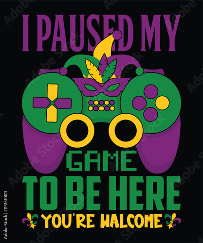 I Paused My Game To Be Here You`re walcome Mardi Gras shirt print template, Typography design for Carnival celebration, Christian feasts, Epiphany, culminating Ash Wednesday, Shrove Tuesday.