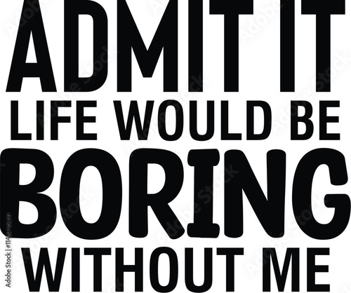 Admit It Life Would Be Boring Without Me photo