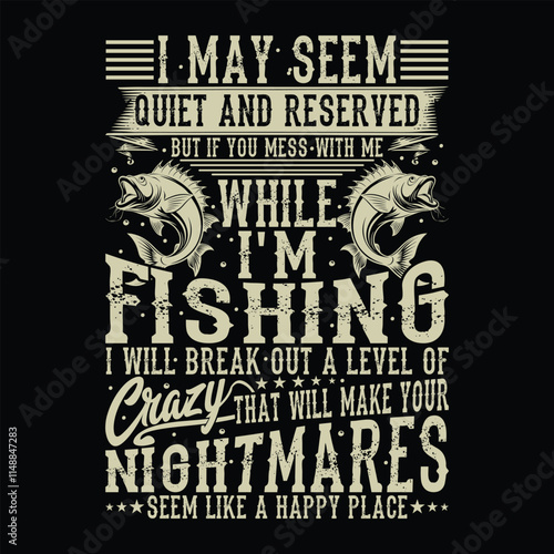 I May Seem Quiet And Reserved But If You Mess With Me While I'm Fishing I Will Break Out A Level Of Crazy That Will Make Your Nightmares Seem Like A Happy Place Fishing T-shirt Design