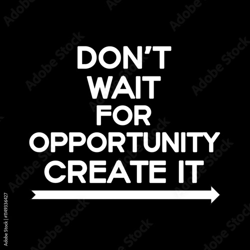 Don't wait for opportunity create it