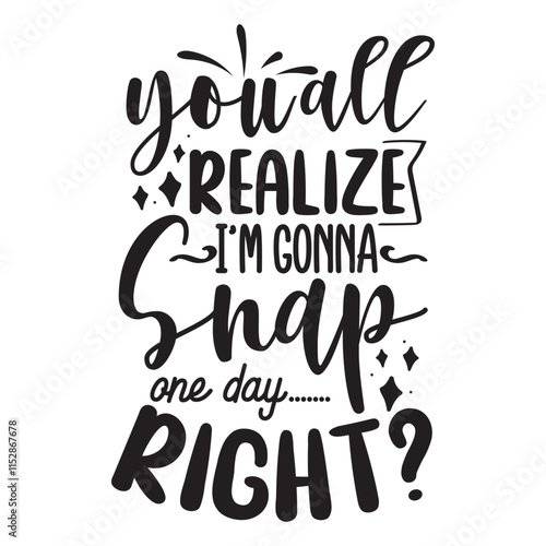 You'all Realize I'm Gonna Snap One Day Right Vector Design on White Background