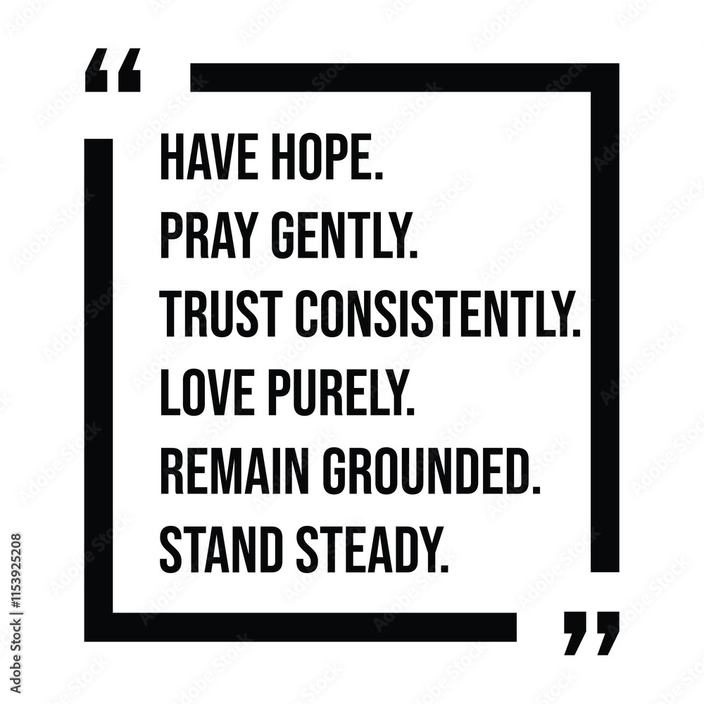 have hope, pray gently, trust consistently, love purely, remain grounded, stand steady, inspirational design quote, motivational quotes, typography illustration lettering quotes have hope, pray gently, trust consistently, love purely, remain grounded, stand steady, inspirational design quote, motivational quotes, typography illustration lettering quotes