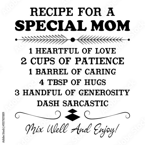 Recipe For A Special Mom 1 Heartful Of Love 2 Cups Of Patience 1 Barrel Of Caring 4 Tbsp Of Hugs 3 Handful Of Generosity Dash Sarcastic Mix Well And Enjoy!