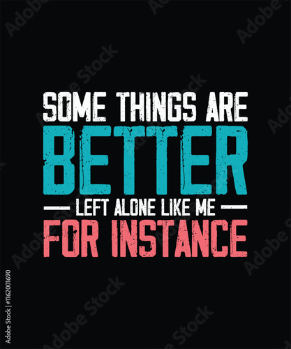 Funny Sarcastic T-shirt Design, Some Things Are Better Left Alone Like Me, For Instance