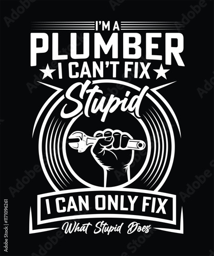 I'M A PLUMBER I CAN'T FIX STUPID I CAN ONLY FIX WHAT STUPID DOES TSHIRT DESIGN