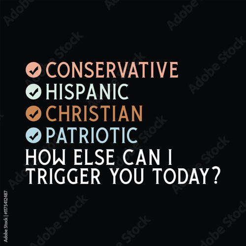 Conservative Hispanic Christian Patriotic, how else can i trigger you today