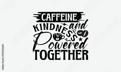 Caffeine And Kindness Powered Together - Coffee T-Shirt Design, Hand Drawn Lettering Phrase Isolated On White Background, Bags, Stationary As A Poster.