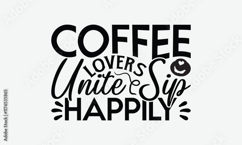 Coffee Lovers Unite Sip Happily - Coffee T-Shirt Design, Illustration With Hand-Lettering And Decoration Elements, Silhouette Cameo, Eps, Files For Cutting.