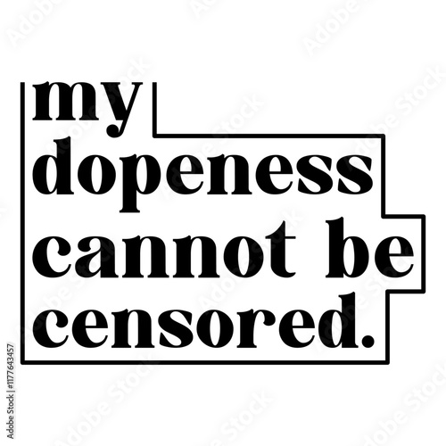 My Dopeness Cannot Be Censored.