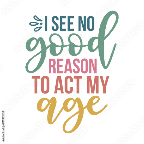 I see no good reason to act my age