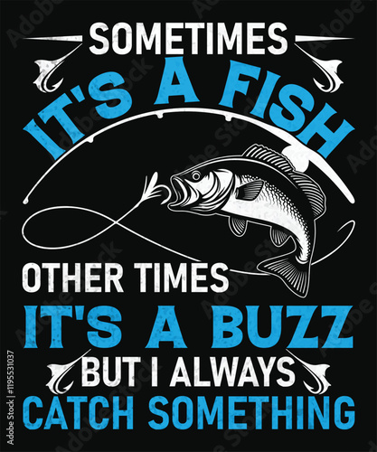 sometimes it's a fish other times it's a buzz but i always catch something