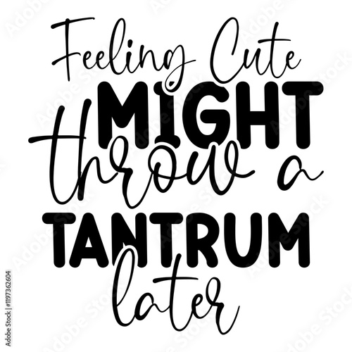 Feeling Cute Might Throw A Tantrum Later