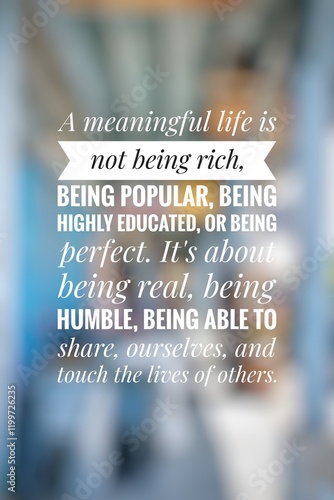 A meaningful life is not being rich, being popular, being highly educated, or being perfect. It's about being real, being humble, being able to share, ourselves, and touch the lives of others. Quote.  photo