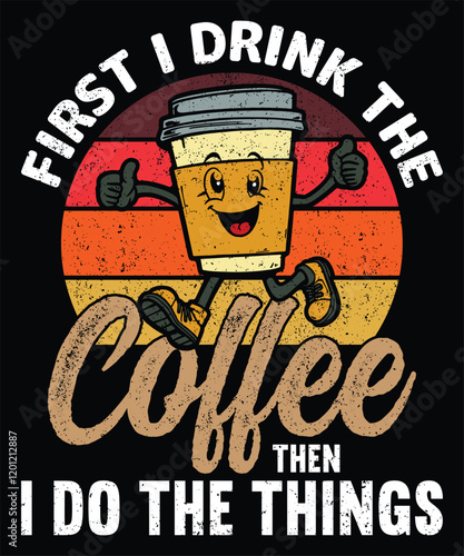 First I Drink The Coffee, Then I Do The Things Graphic Design